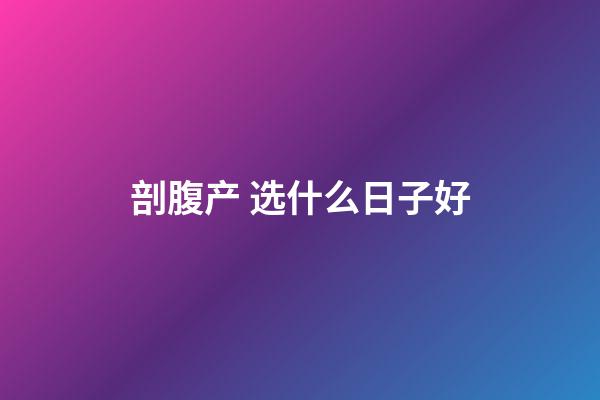 剖腹产 选什么日子好